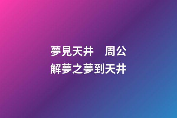夢見天井　周公解夢之夢到天井